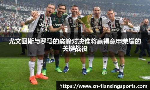 尤文图斯与罗马的巅峰对决谁将赢得意甲荣耀的关键战役